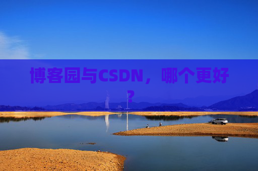 博客园与CSDN,哪个更好? 博客园与CSDN,哪个更好?